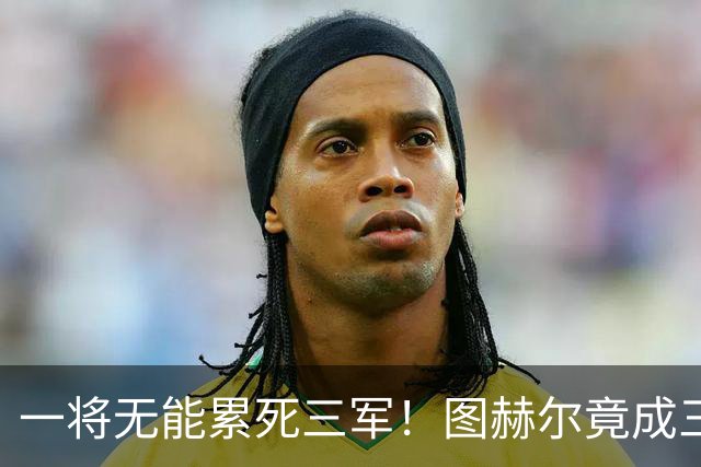 一将无能累死三军！图赫尔竟成三狮大短板 赢球纯侥幸