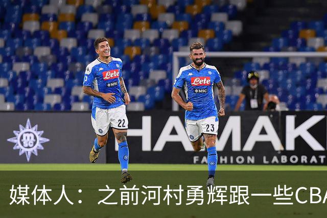 媒体人：之前河村勇辉跟一些CBA球队有过交流 表达过打CBA的想法