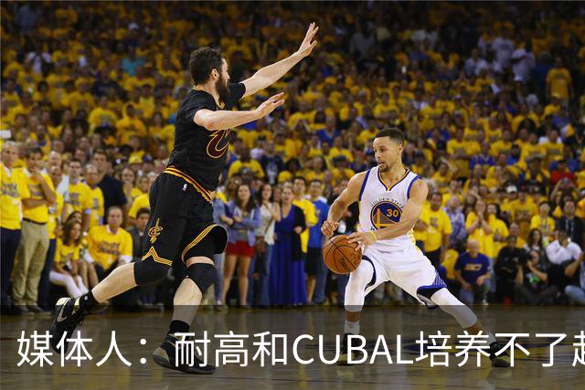 媒体人：耐高&CUBAL培养不了赵博新&张宇辰这些好苗子 赶紧送出国