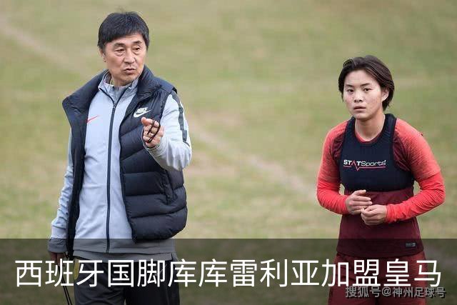西班牙国脚库库雷利亚加盟皇马