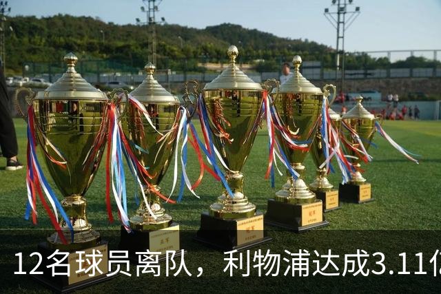 12名球员离队，利物浦达成3.11亿元新交易，薪资账单削减71万